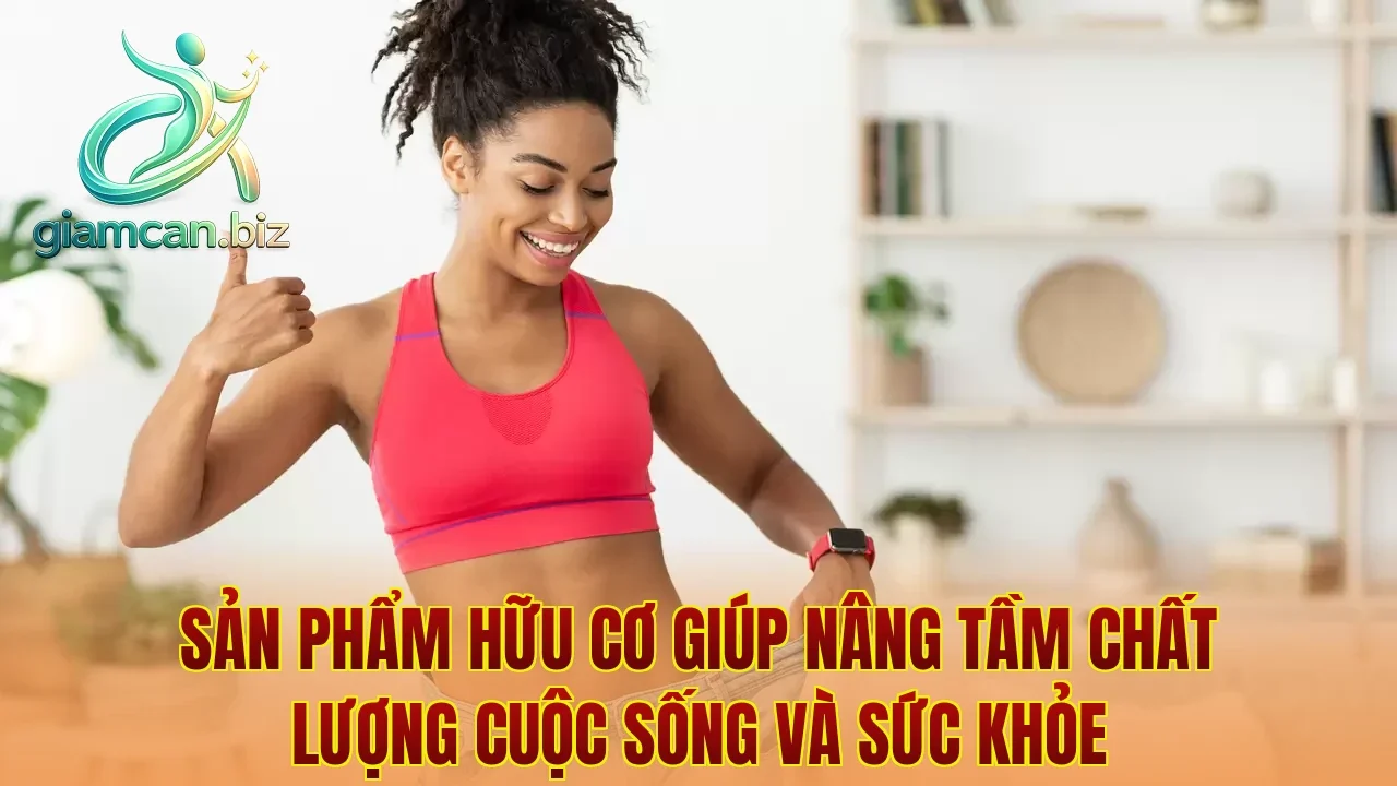 Sản phẩm hữu cơ giúp nâng tầm chất lượng cuộc sống và sức khỏe
