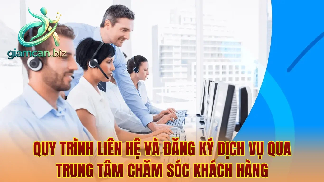 Quy trình liên hệ và đăng ký dịch vụ qua trung tâm chăm sóc khách hàng