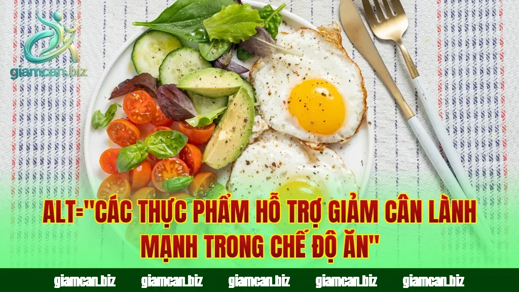 Alt="Các thực phẩm hỗ trợ giảm cân lành mạnh trong chế độ ăn"