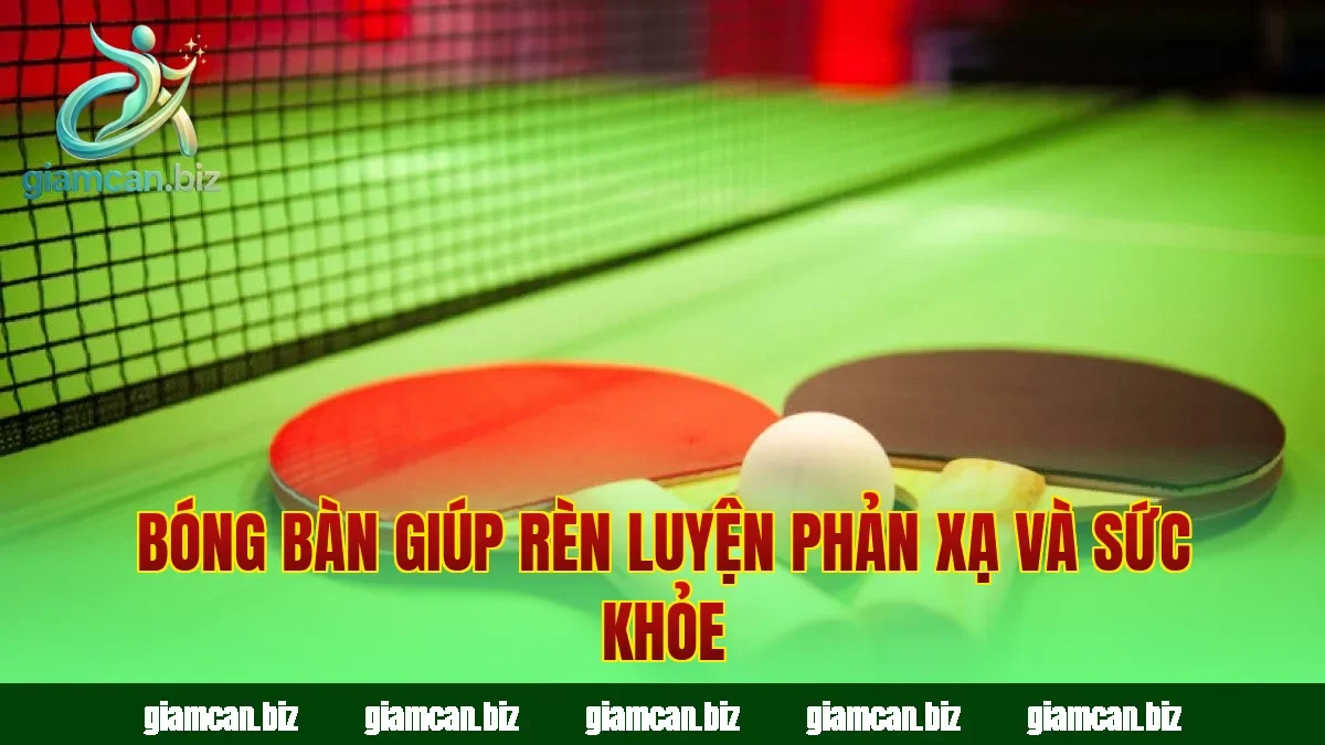 Bóng bàn giúp rèn luyện phản xạ và sức khỏe