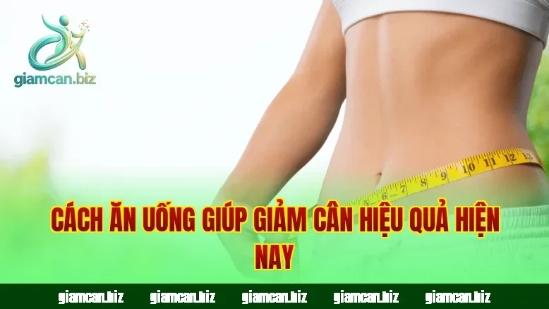 Cách ăn uống giúp giảm cân hiệu quả hiện nay