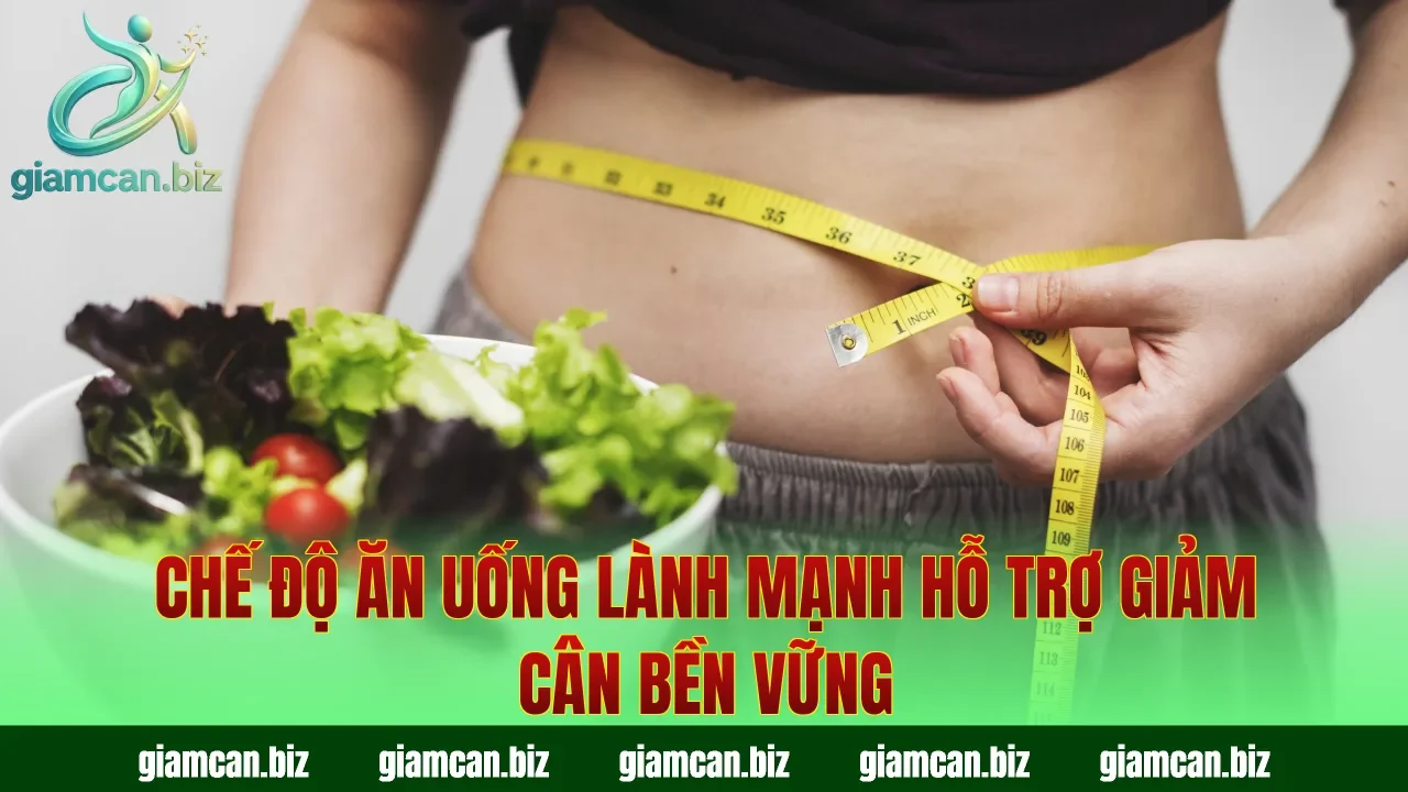 Chế độ ăn uống lành mạnh hỗ trợ giảm cân bền vững