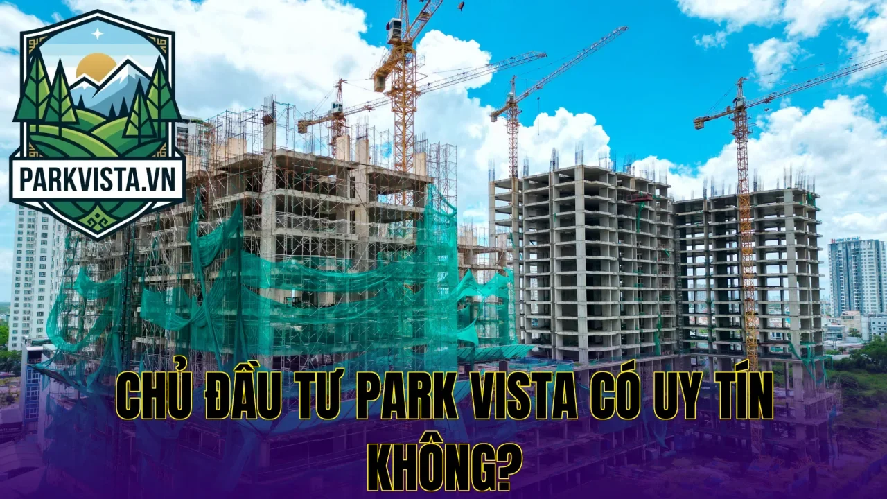 Chủ đầu tư Park Vista có uy tín không?