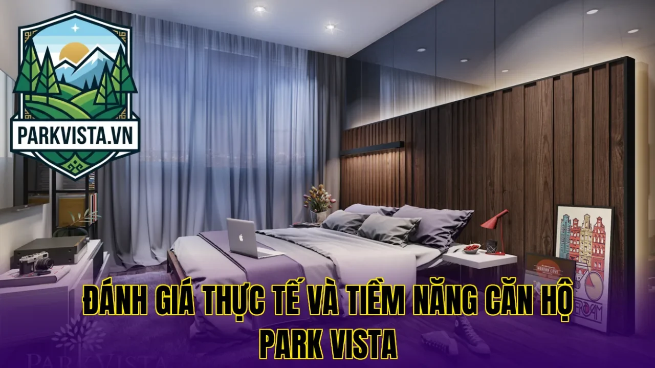 Đánh giá thực tế và tiềm năng căn hộ Park Vista