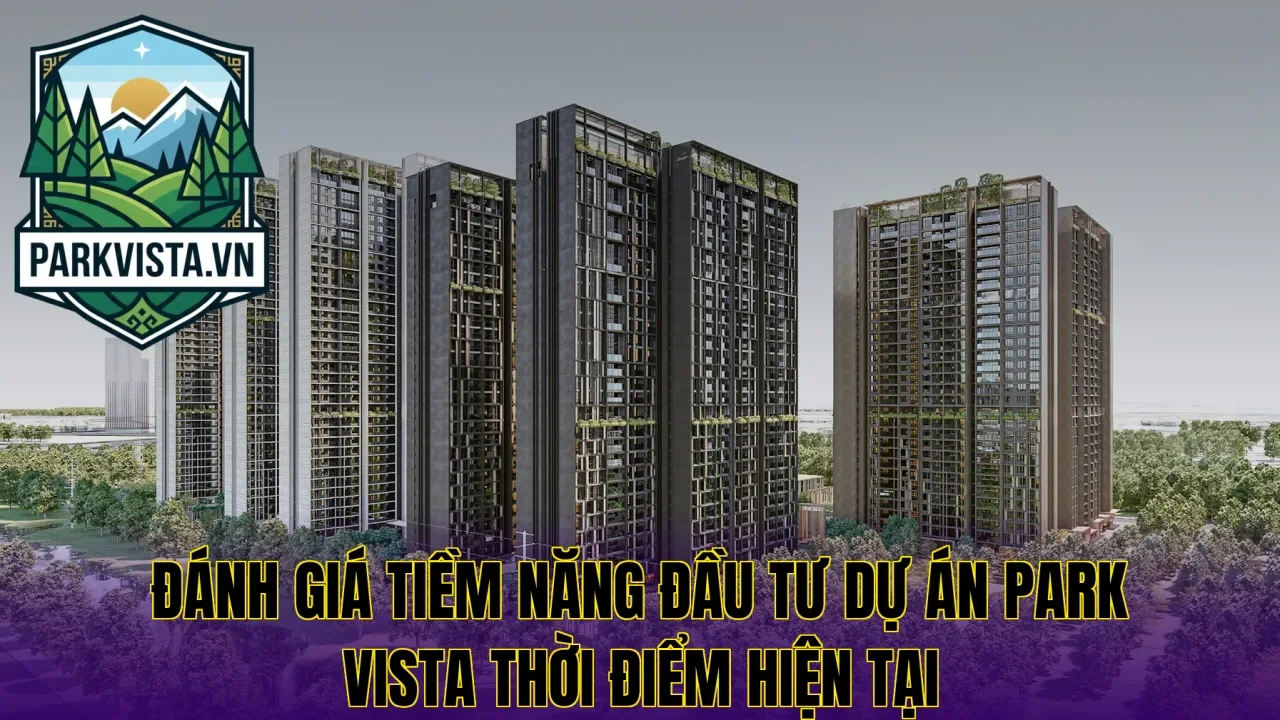 Đánh giá tiềm năng đầu tư dự án Park Vista thời điểm hiện tại