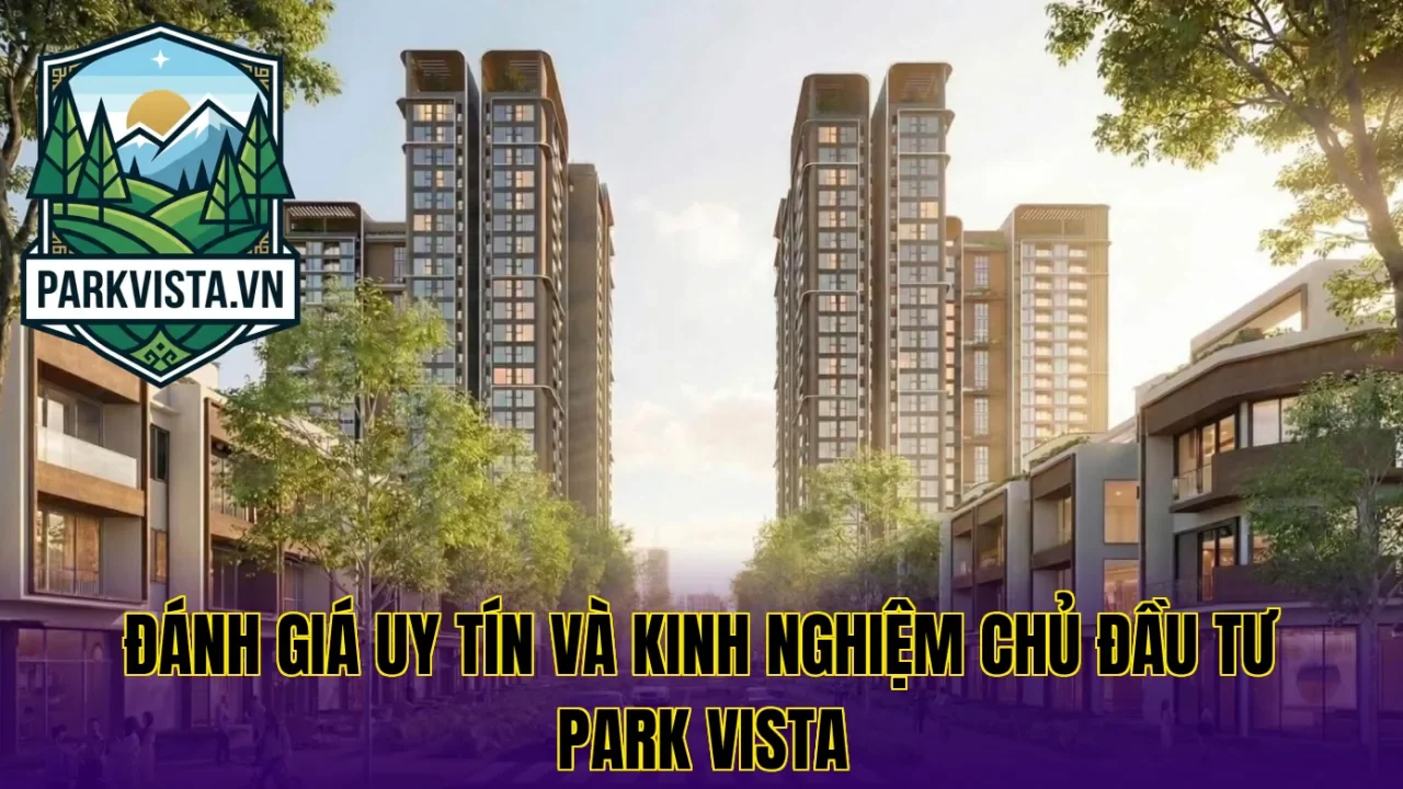 Đánh giá uy tín và kinh nghiệm chủ đầu tư Park Vista