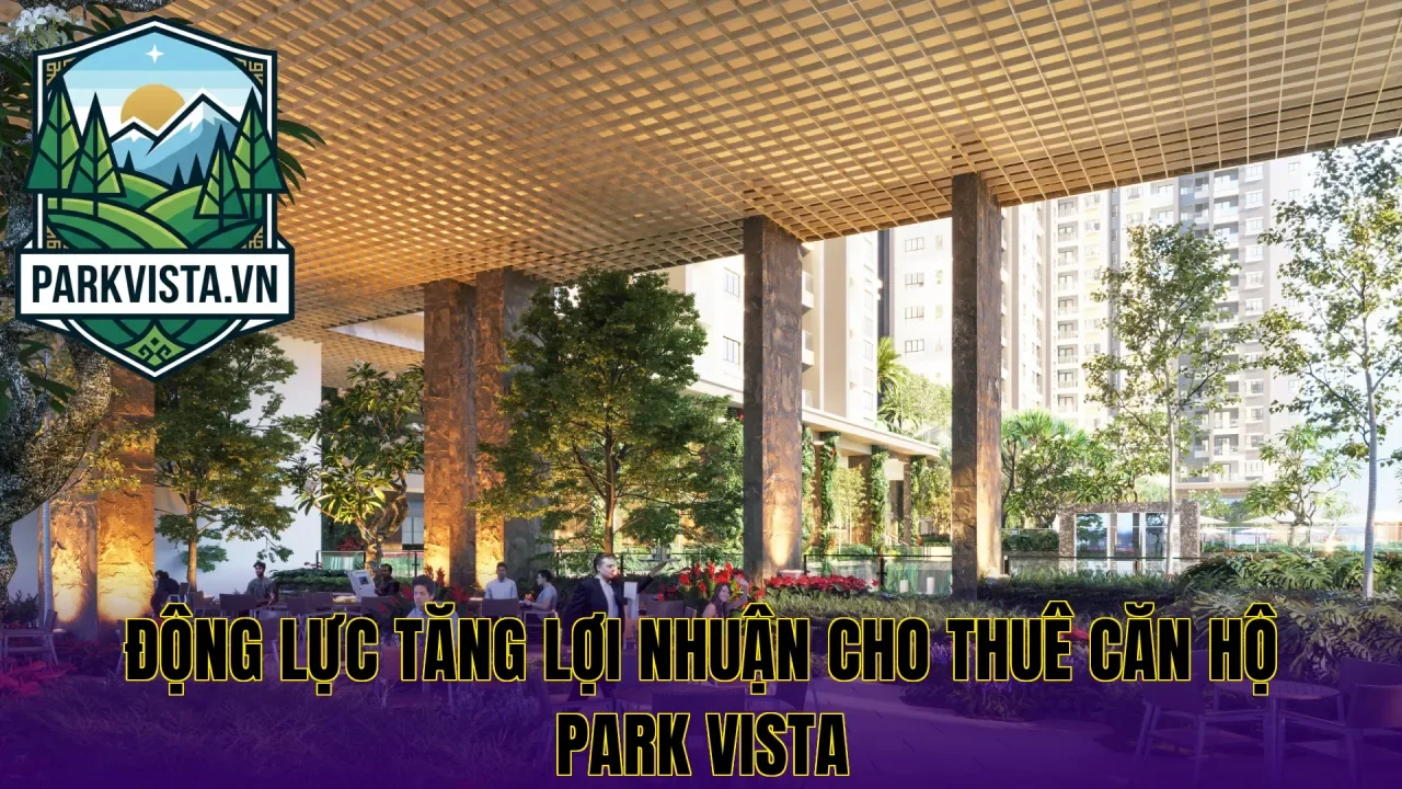 Động lực tăng lợi nhuận cho thuê căn hộ Park Vista