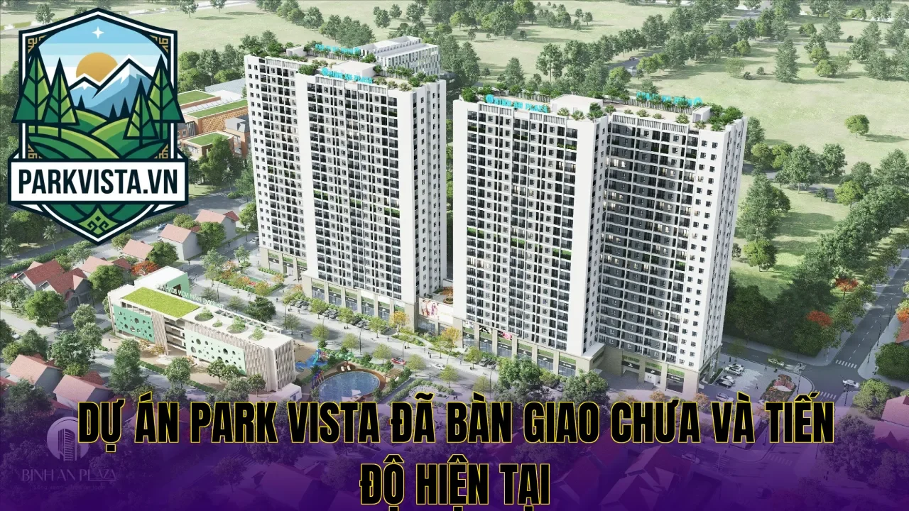 Dự án Park Vista đã bàn giao chưa và tiến độ hiện tại