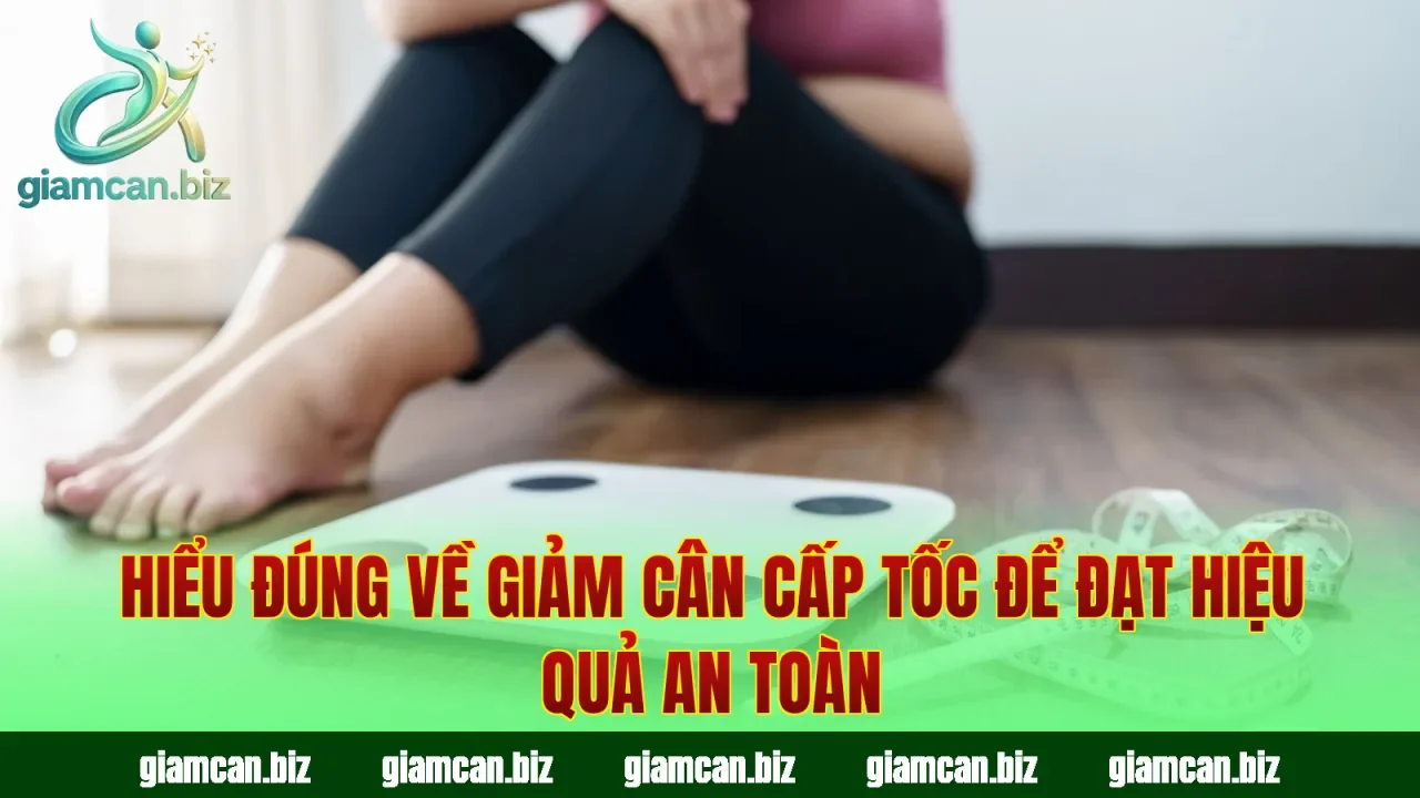 Hiểu đúng về giảm cân cấp tốc để đạt hiệu quả an toàn