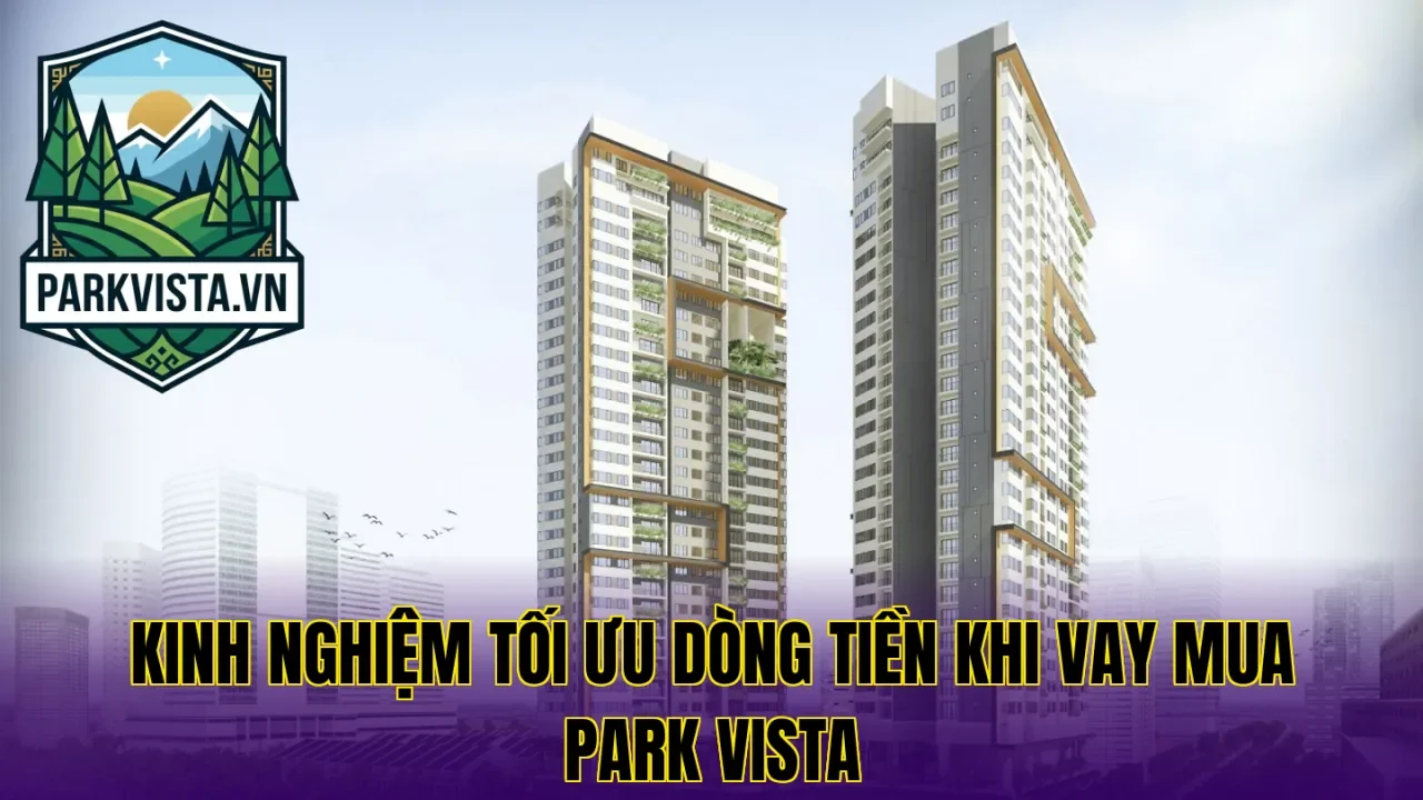 Kinh nghiệm tối ưu dòng tiền khi vay mua Park Vista