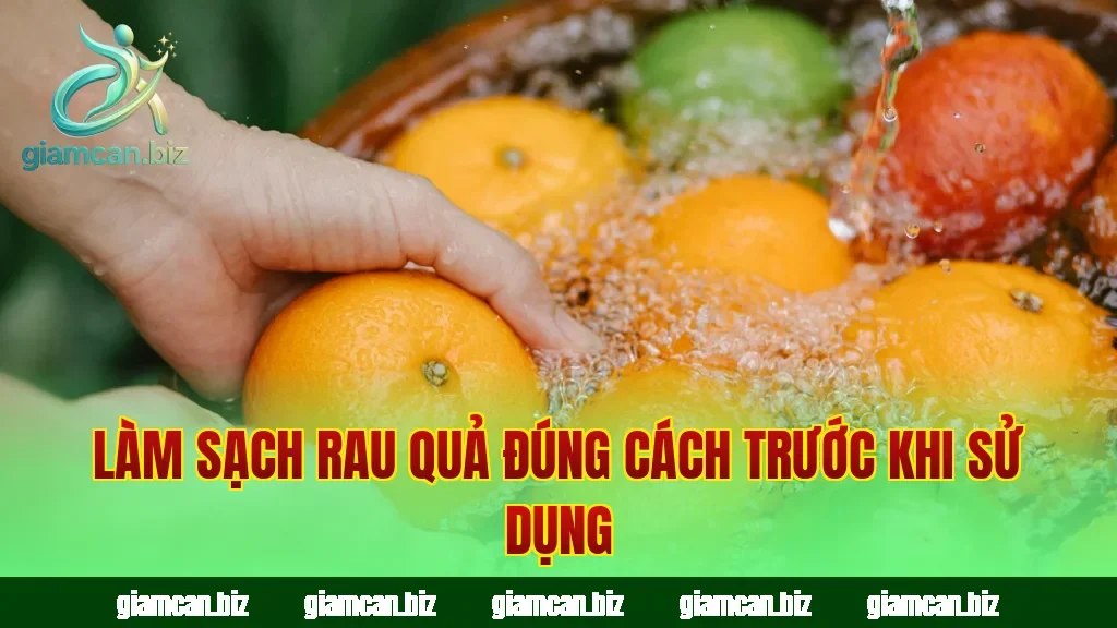 Làm sạch rau quả đúng cách trước khi sử dụng