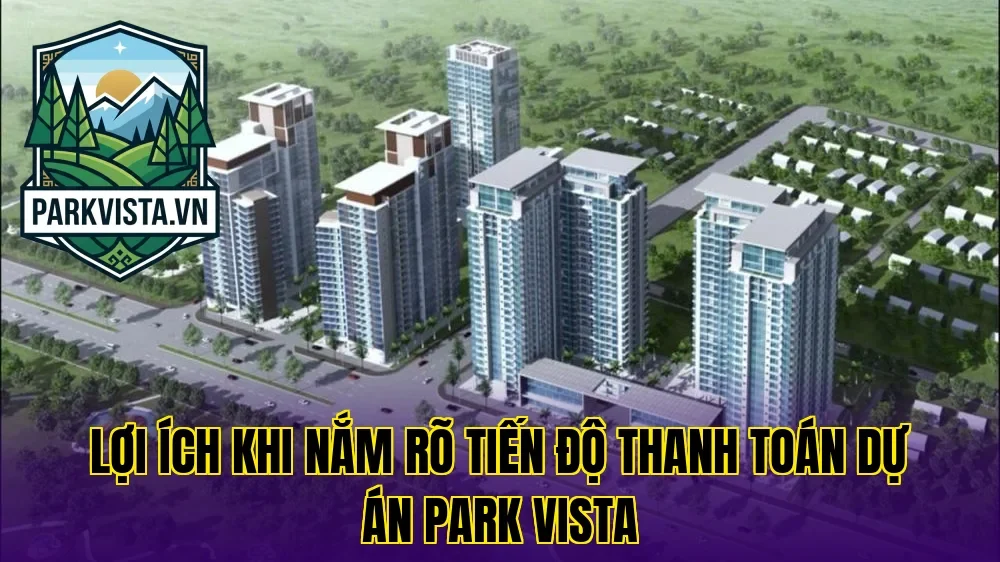 Lợi ích khi nắm rõ tiến độ thanh toán dự án Park Vista