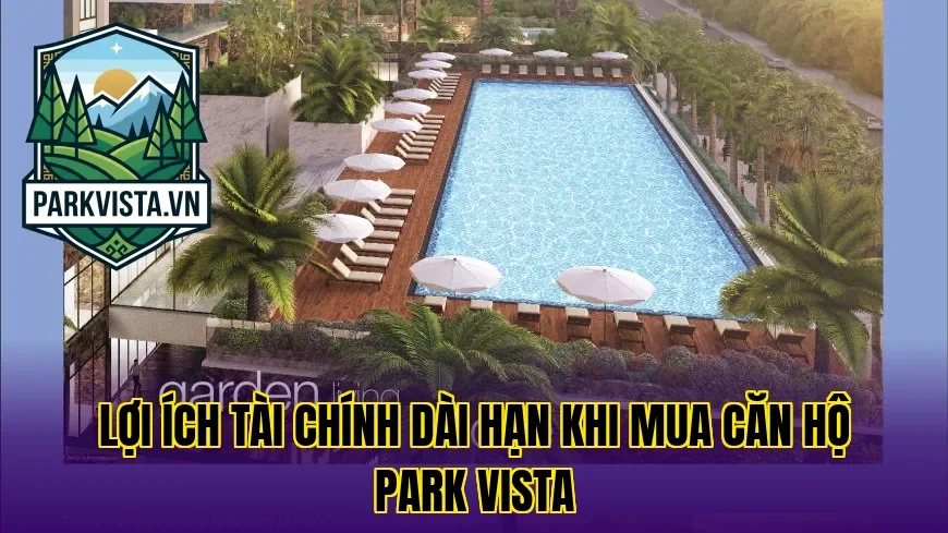 Lợi ích tài chính dài hạn khi mua căn hộ Park Vista