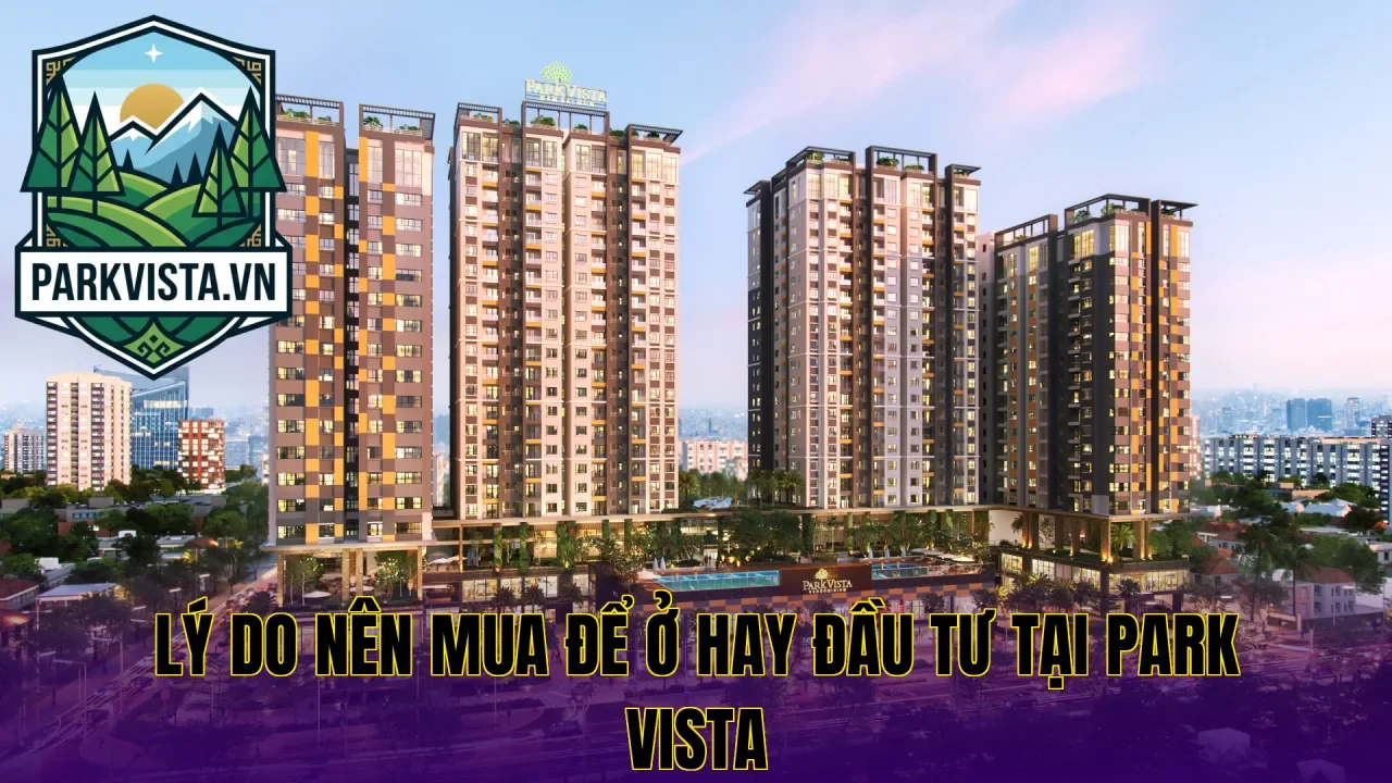 Lý do nên mua để ở hay đầu tư tại Park Vista