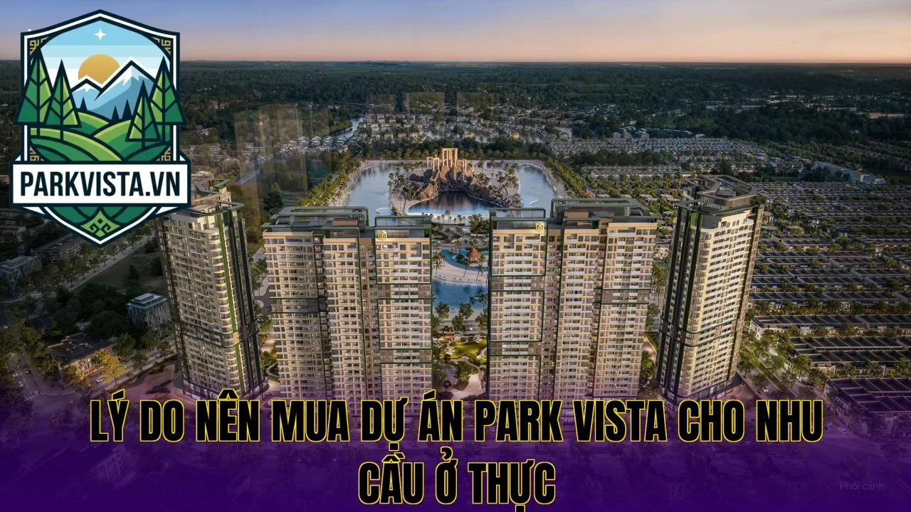 Lý do nên mua dự án Park Vista cho nhu cầu ở thực