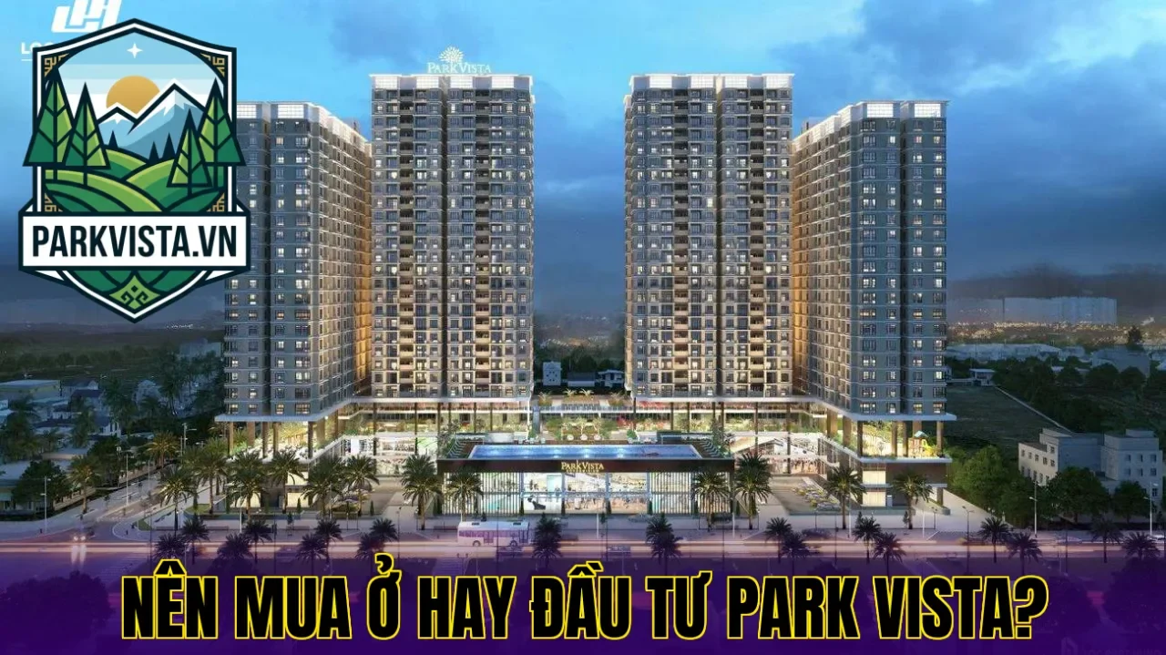 Nên mua ở hay đầu tư Park Vista?