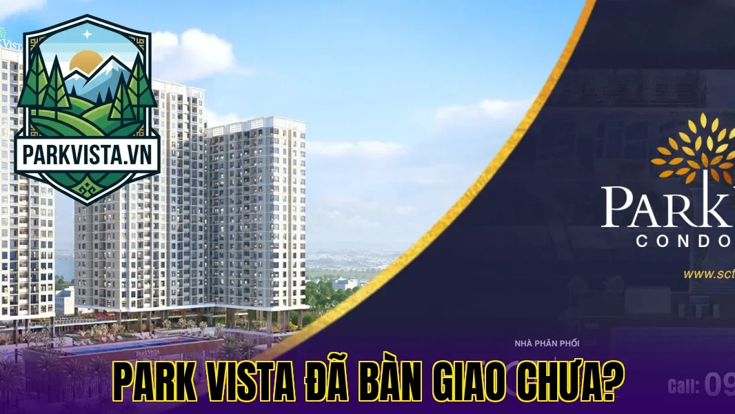 Park Vista đã bàn giao chưa?