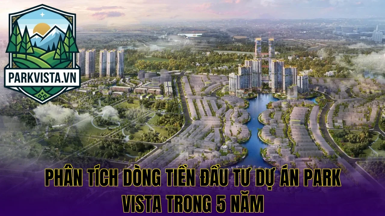Phân tích dòng tiền đầu tư dự án Park Vista trong 5 năm