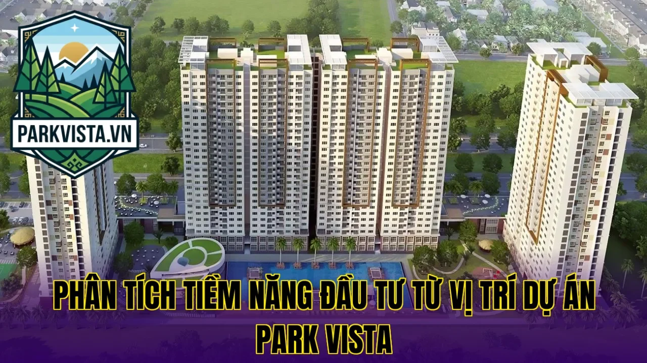 Phân tích tiềm năng đầu tư từ vị trí dự án Park Vista