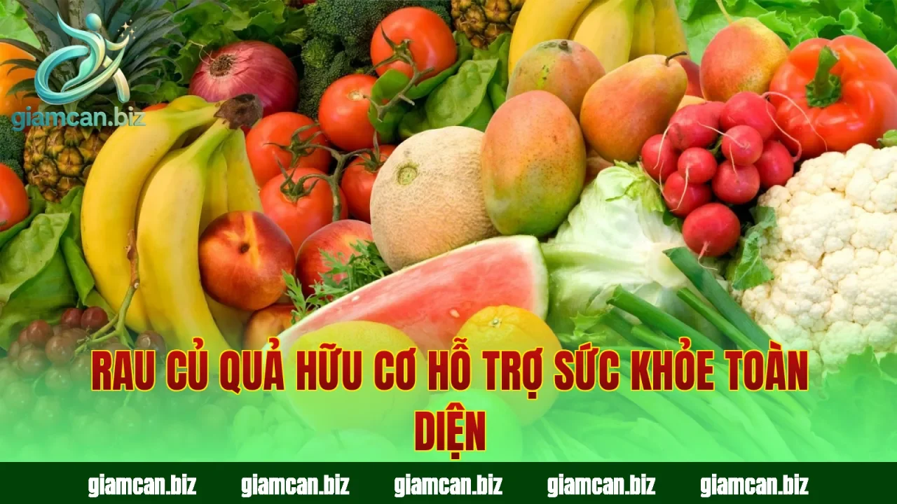 Rau củ quả hữu cơ hỗ trợ sức khỏe toàn diện