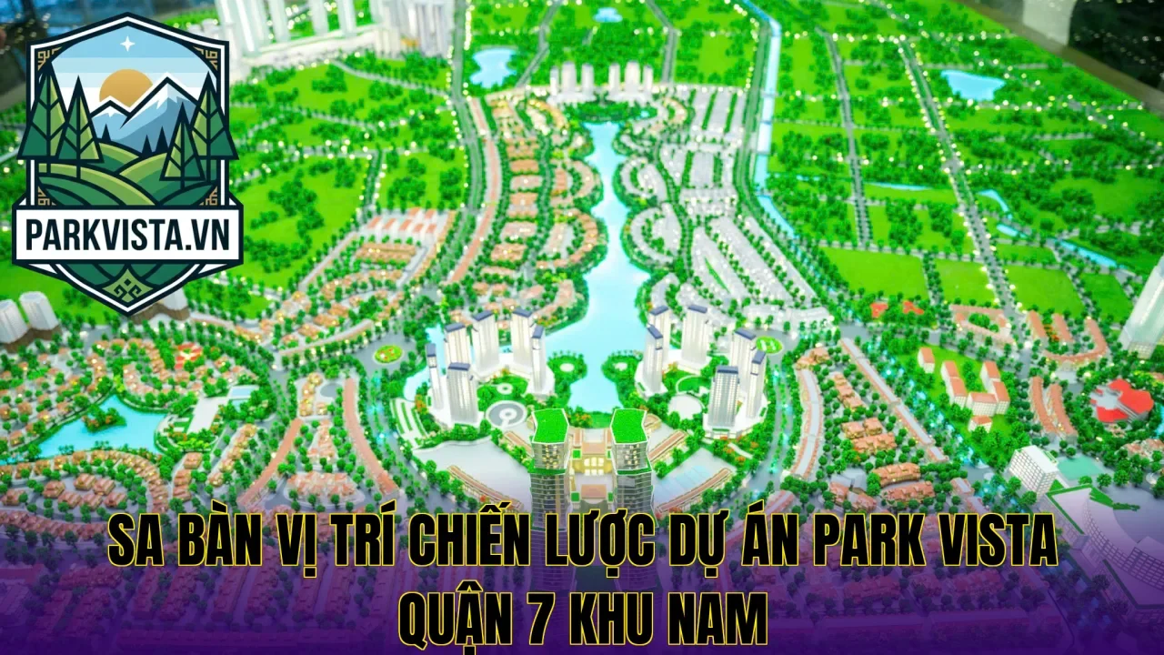Sa bàn vị trí chiến lược dự án Park Vista quận 7 khu Nam