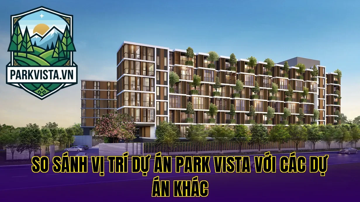 So sánh vị trí dự án Park Vista với các dự án khác
