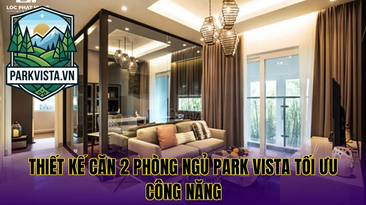 Thiết kế căn 2 phòng ngủ Park Vista tối ưu công năng