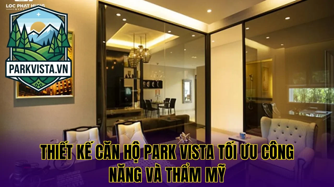 Thiết kế căn hộ Park Vista tối ưu công năng và thẩm mỹ