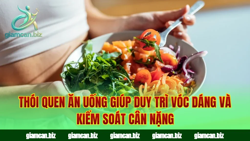 Thói quen ăn uống giúp duy trì vóc dáng và kiểm soát cân nặng