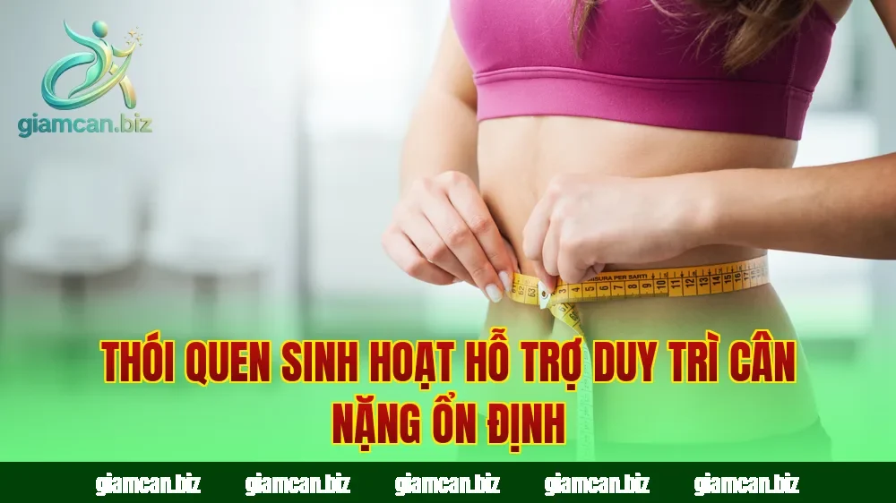 Thói quen sinh hoạt hỗ trợ duy trì cân nặng ổn định