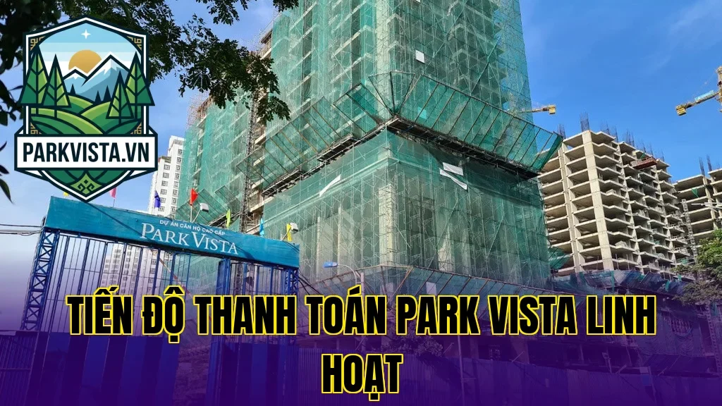 Tiến độ thanh toán Park Vista linh hoạt