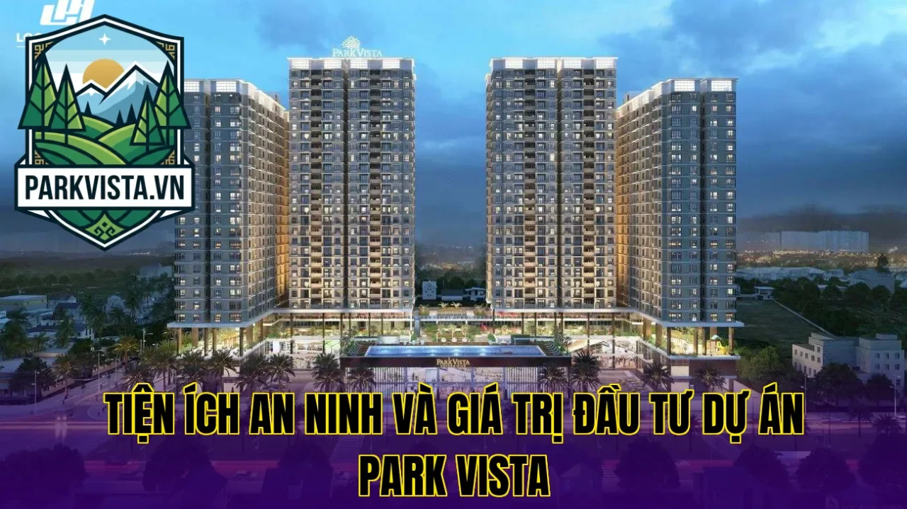 Tiện ích an ninh và giá trị đầu tư dự án Park Vista