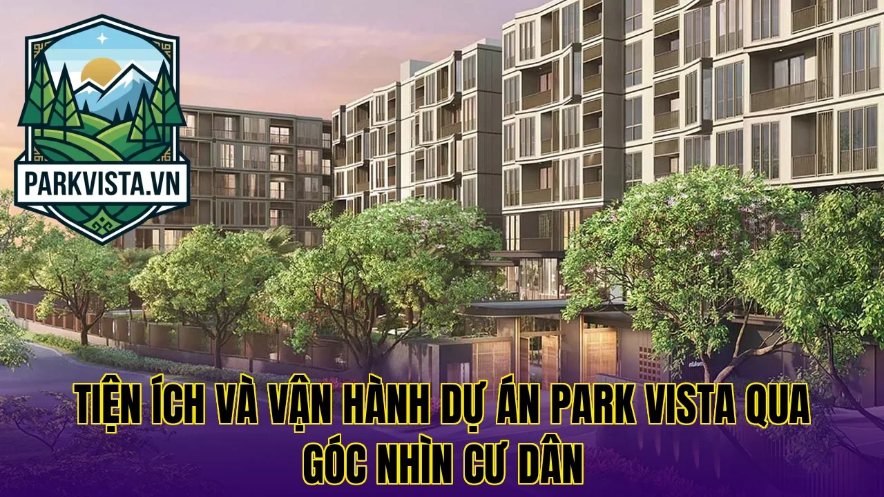 Tiện ích và vận hành dự án Park Vista qua góc nhìn cư dân