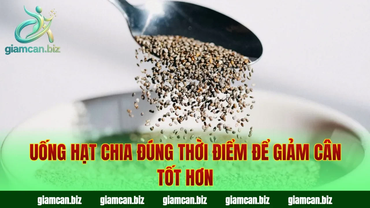 Uống hạt chia đúng thời điểm để giảm cân tốt hơn